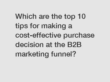 Which are the top 10 tips for making a cost-effective purchase decision at the B2B marketing funnel?