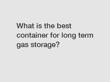 What is the best container for long term gas storage?