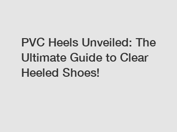 PVC Heels Unveiled: The Ultimate Guide to Clear Heeled Shoes!