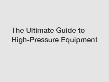 The Ultimate Guide to High-Pressure Equipment