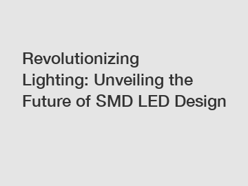 Revolutionizing Lighting: Unveiling the Future of SMD LED Design