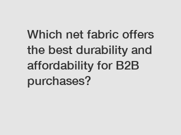 Which net fabric offers the best durability and affordability for B2B purchases?