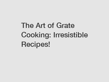 The Art of Grate Cooking: Irresistible Recipes!