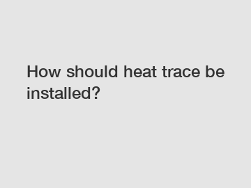 How should heat trace be installed?