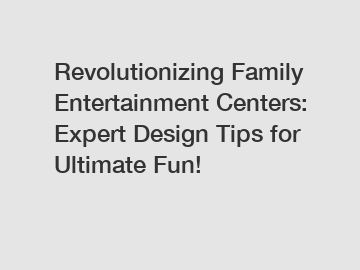 Revolutionizing Family Entertainment Centers: Expert Design Tips for Ultimate Fun!