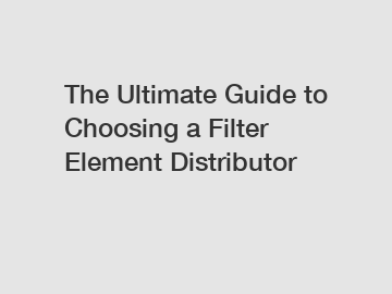 The Ultimate Guide to Choosing a Filter Element Distributor