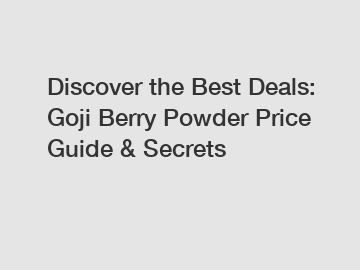 Discover the Best Deals: Goji Berry Powder Price Guide & Secrets