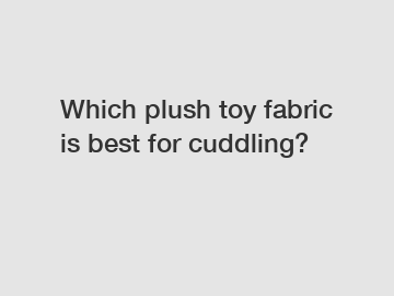 Which plush toy fabric is best for cuddling?