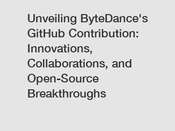 Unveiling ByteDance's GitHub Contribution: Innovations, Collaborations, and Open-Source Breakthroughs