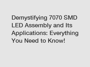 Demystifying 7070 SMD LED Assembly and Its Applications: Everything You Need to Know!