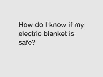 How do I know if my electric blanket is safe?