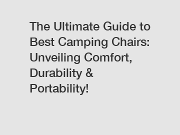 The Ultimate Guide to Best Camping Chairs: Unveiling Comfort, Durability & Portability!