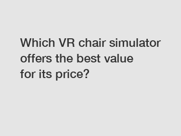 Which VR chair simulator offers the best value for its price?