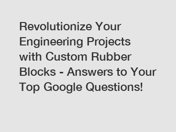 Revolutionize Your Engineering Projects with Custom Rubber Blocks - Answers to Your Top Google Questions!