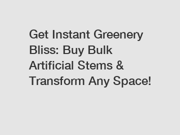 Get Instant Greenery Bliss: Buy Bulk Artificial Stems & Transform Any Space!