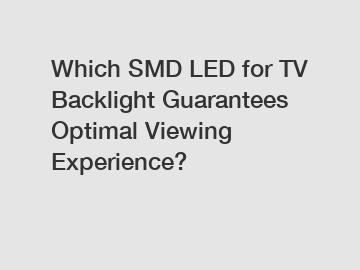 Which SMD LED for TV Backlight Guarantees Optimal Viewing Experience?
