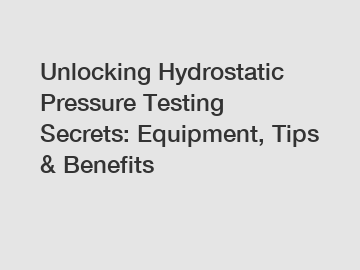 Unlocking Hydrostatic Pressure Testing Secrets: Equipment, Tips & Benefits