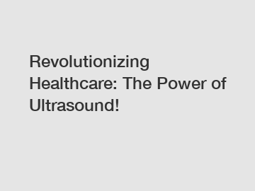Revolutionizing Healthcare: The Power of Ultrasound!