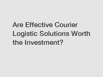 Are Effective Courier Logistic Solutions Worth the Investment?