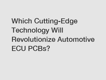 Which Cutting-Edge Technology Will Revolutionize Automotive ECU PCBs?