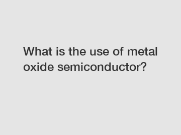 What is the use of metal oxide semiconductor?