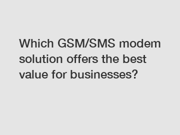 Which GSM/SMS modem solution offers the best value for businesses?