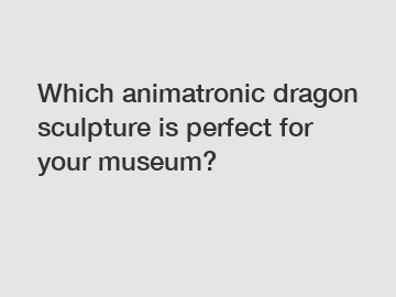 Which animatronic dragon sculpture is perfect for your museum?