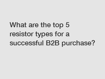 What are the top 5 resistor types for a successful B2B purchase?