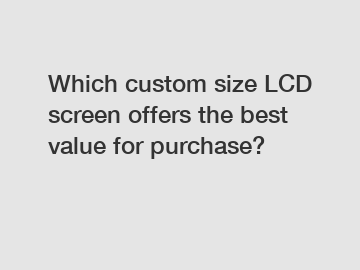 Which custom size LCD screen offers the best value for purchase?