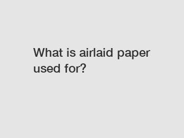 What is airlaid paper used for?