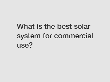 What is the best solar system for commercial use?