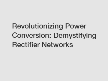 Revolutionizing Power Conversion: Demystifying Rectifier Networks