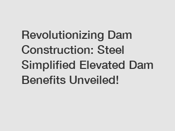 Revolutionizing Dam Construction: Steel Simplified Elevated Dam Benefits Unveiled!
