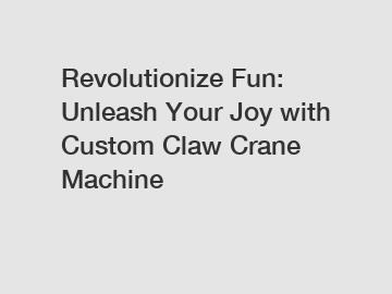 Revolutionize Fun: Unleash Your Joy with Custom Claw Crane Machine