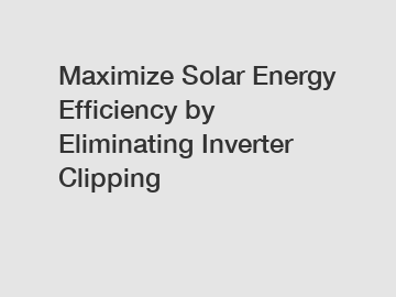 Maximize Solar Energy Efficiency by Eliminating Inverter Clipping