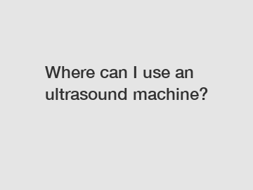 Where can I use an ultrasound machine?