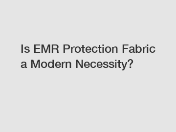 Is EMR Protection Fabric a Modern Necessity?
