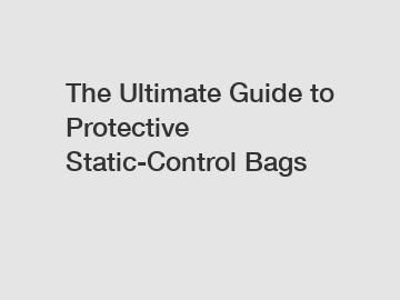 The Ultimate Guide to Protective Static-Control Bags
