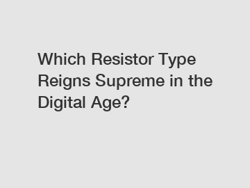 Which Resistor Type Reigns Supreme in the Digital Age?
