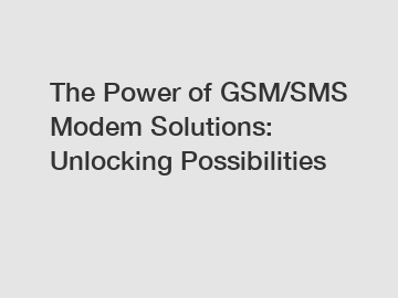 The Power of GSM/SMS Modem Solutions: Unlocking Possibilities