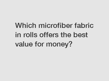 Which microfiber fabric in rolls offers the best value for money?