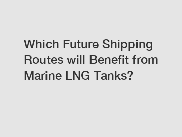 Which Future Shipping Routes will Benefit from Marine LNG Tanks?