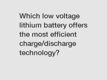 Which low voltage lithium battery offers the most efficient charge/discharge technology?