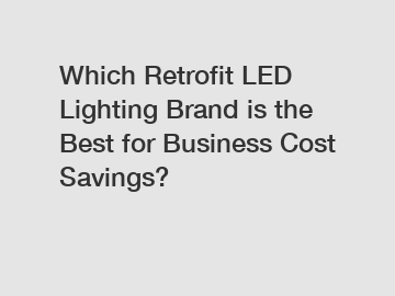 Which Retrofit LED Lighting Brand is the Best for Business Cost Savings?