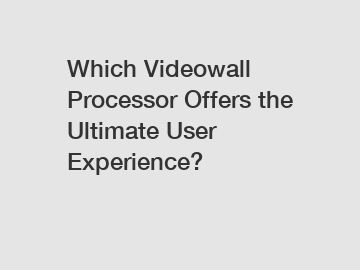 Which Videowall Processor Offers the Ultimate User Experience?