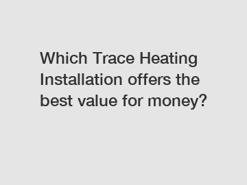 Which Trace Heating Installation offers the best value for money?