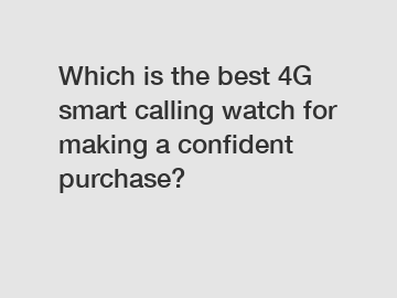 Which is the best 4G smart calling watch for making a confident purchase?