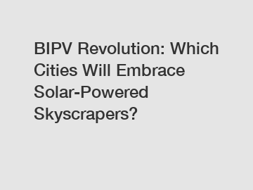 BIPV Revolution: Which Cities Will Embrace Solar-Powered Skyscrapers?