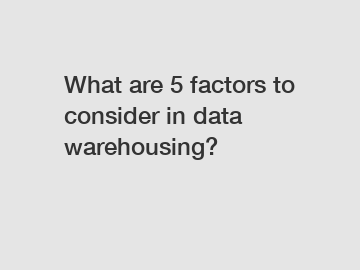 What are 5 factors to consider in data warehousing?