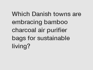 Which Danish towns are embracing bamboo charcoal air purifier bags for sustainable living?